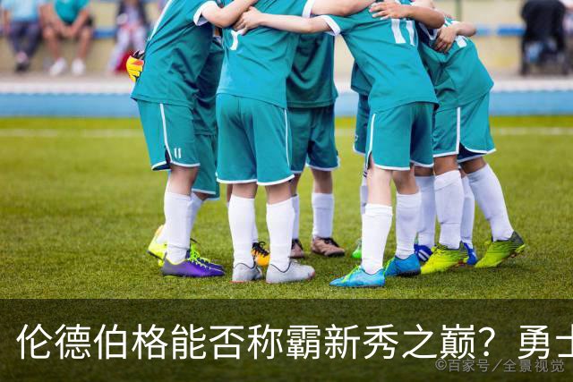 伦德伯格能否称霸新秀之巅？勇士新阵容即将登场！