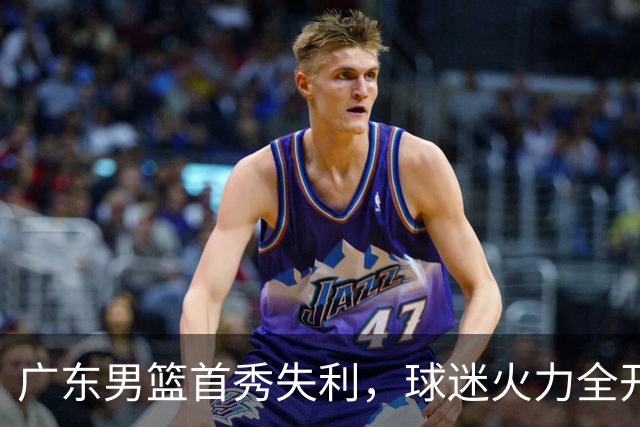 广东男篮首秀失利，球迷火力全开，教练“做法”成关注焦点