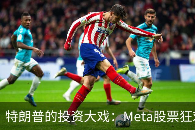 特朗普的投资大戏：Meta股票狂欢之旅