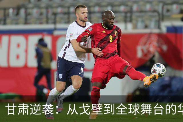甘肃逆袭：从戈壁到全球舞台的华丽转身